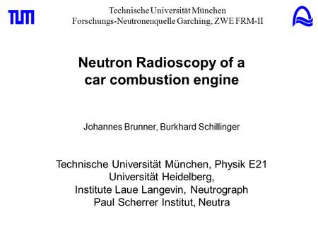 Technische Universität München Forschungs-Neutronenquelle Garching, ZWE FRM-II Neutron Radioscopy of a car combustion engine Johannes Brunner, Burkhard.