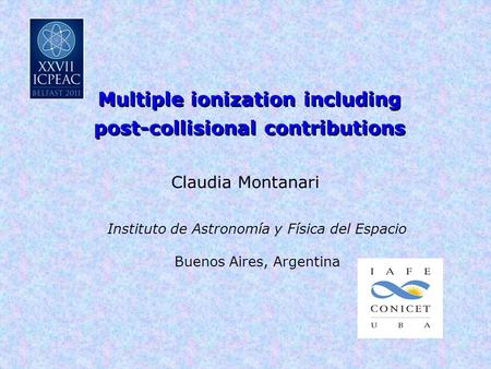 Multiple ionization including post-collisional contributions Claudia Montanari Instituto de Astronomía y Física del Espacio Buenos Aires, Argentina.