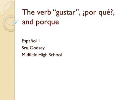 The verb “gustar”, ¿por qué?, and porque Español 1 Sra. Godsey Midfield High School.