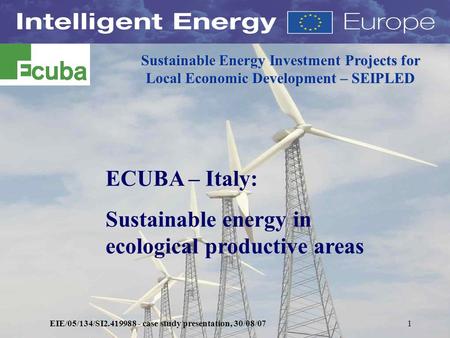 EIE/05/134/SI2.419988 - case study presentation, 30/08/071 Sustainable Energy Investment Projects for Local Economic Development – SEIPLED ECUBA – Italy: