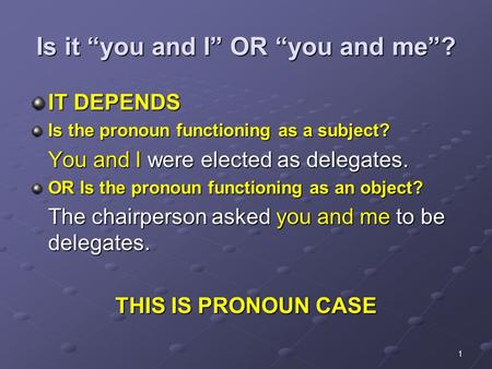Is it “you and I” OR “you and me”? IT DEPENDS Is the pronoun functioning as a subject? You and I were elected as delegates. OR Is the pronoun functioning.