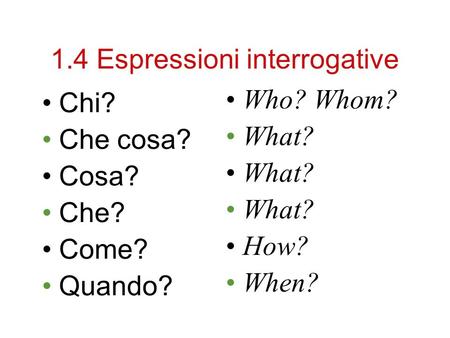 1.4 Espressioni interrogative Chi? Che cosa? Cosa? Che? Come? Quando? Who? Whom? What? How? When?