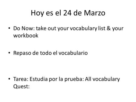 Hoy es el 24 de Marzo Do Now: take out your vocabulary list & your workbook Repaso de todo el vocabulario Tarea: Estudia por la prueba: All vocabulary.