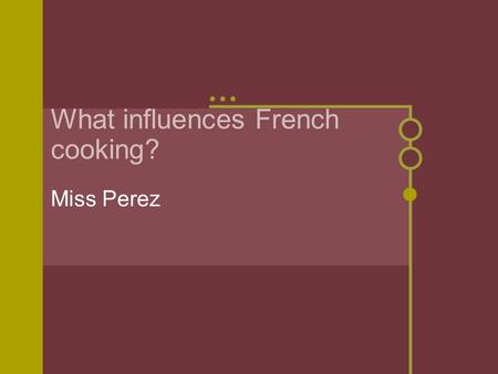 What influences French cooking? Miss Perez. France Look at the countries that border with France. Why might this be important?