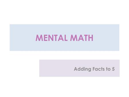 MENTAL MATH Adding Facts to 5 1 + 1 = 2 - 1 = 1 + 2 =