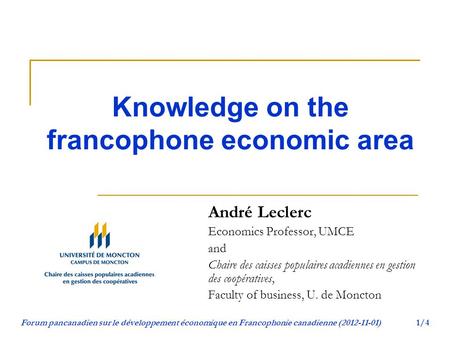 Forum pancanadien sur le développement économique en Francophonie canadienne (2012-11-01)1/4 Knowledge on the francophone economic area André Leclerc Economics.