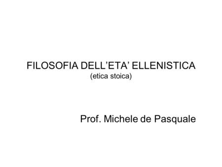 FILOSOFIA DELL’ETA’ ELLENISTICA (etica stoica) Prof. Michele de Pasquale.