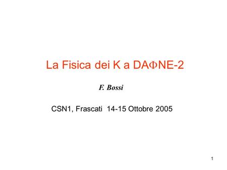 1 La Fisica dei K a DA  NE-2 F. Bossi CSN1, Frascati 14-15 Ottobre 2005.