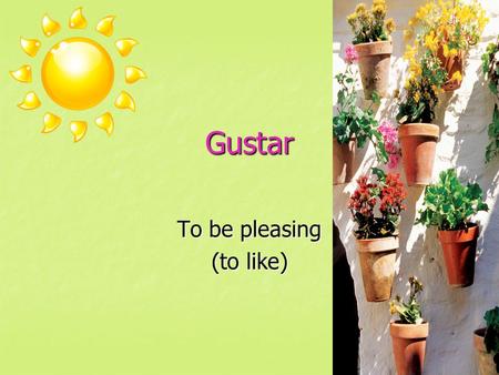 Gustar To be pleasing (to like). Gustar, means something is pleasing to me.“ It is different than the other verbs we have learned so far. Many Spanish.