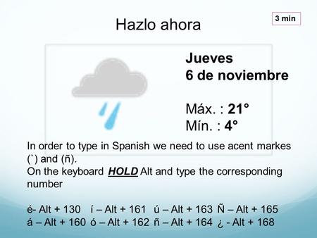 Jueves 6 de noviembre Máx. : 21° Mín. : 4° Hazlo ahora 3 min In order to type in Spanish we need to use acent markes (`) and (ñ). On the keyboard HOLD.