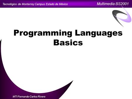 Tecnológico de Monterrey Campus Estado de México Multimedia BS2001 MTI Fernando Carlos Rivero Programming Languages Basics.