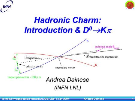 Terzo Convegno sulla Fisica di ALICE, LNF, 13.11.2007 Andrea Dainese 1 Andrea Dainese (INFN LNL) Hadronic Charm: Introduction & D 0  K 