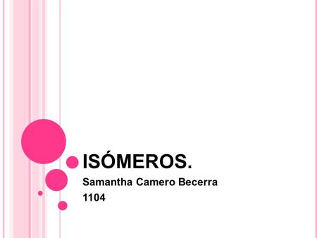 ISÓMEROS. Samantha Camero Becerra 1104. ISÓMEROS Son moléculas que tienen la misma fórmula molecular pero diferente estructura. Se clasifican en isómeros.