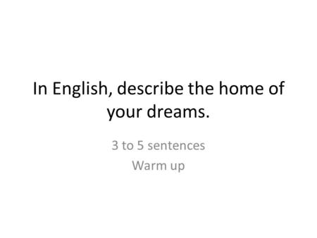 In English, describe the home of your dreams. 3 to 5 sentences Warm up.