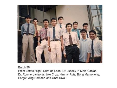 Batch 36 From Left to Right: Chet de Leon, Dr. Junsev ?, Melo Canlas,