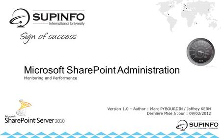 Microsoft SharePoint Administration Monitoring and Performance Version 1.0 – Author : Marc PYBOURDIN / Joffrey KERN Dernière Mise à Jour : 09/02/2012.