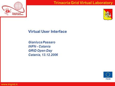FESR www.trigrid.it Trinacria Grid Virtual Laboratory Virtual User Interface Gianluca Passaro INFN - Catania GRID Open Day Catania, 13.12.2006.