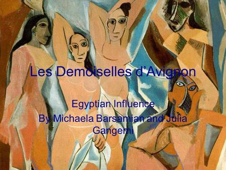 Les Demoiselles d’Avignon Egyptian Influence By Michaela Barsamian and Julia Gangemi.