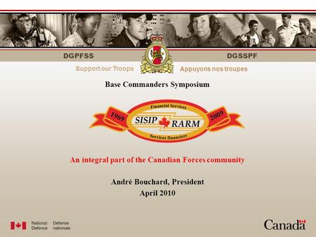 DGPFSS Strength through personnelLe personnel fait la force DGSSPF Base Commanders Symposium An integral part of the Canadian Forces community André Bouchard,