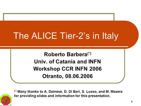1 The ALICE Tier-2’s in Italy Roberto Barbera (*) Univ. of Catania and INFN Workshop CCR INFN 2006 Otranto, 08.06.2006 (*) Many thanks to A. Dainese, D.