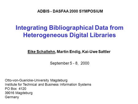 Integrating Bibliographical Data from Heterogeneous Digital Libraries Eike Schallehn, Martin Endig, Kai-Uwe Sattler Otto-von-Guericke-University Magdeburg.