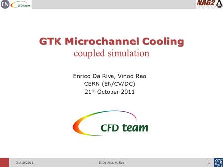 1 21/10/2011 GTK Microchannel Cooling coupled simulation Enrico Da Riva, Vinod Rao CERN (EN/CV/DC) 21 st October 2011 E. Da Riva, V. Rao.