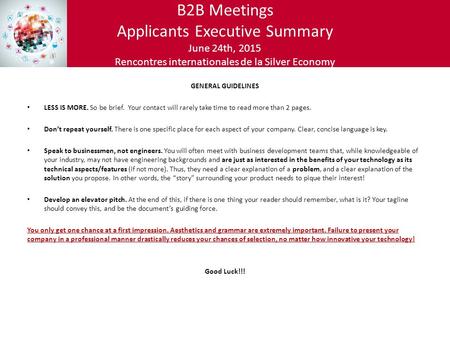 B2B Meetings Applicants Executive Summary June 24th, 2015 Rencontres internationales de la Silver Economy GENERAL GUIDELINES LESS IS MORE. So be brief.