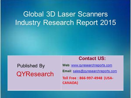Global 3D Laser Scanners Industry Research Report 2015 Published By QYResearch Contact US: Web: www.qyresearchreports.comwww.qyresearchreports.com Email: