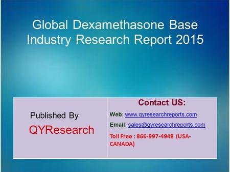 Global Dexamethasone Base Industry Research Report 2015 Published By QYResearch Contact US: Web: www.qyresearchreports.comwww.qyresearchreports.com Email: