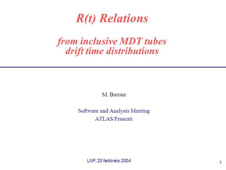 LNF, 20 febbraio 2004 1 R(t) Relations from inclusive MDT tubes drift time distributions M. Barone Software and Analysis Meeting ATLAS/Frascati.
