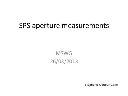 SPS aperture measurements MSWG 26/03/2013 Stéphane Cettour Cavé.