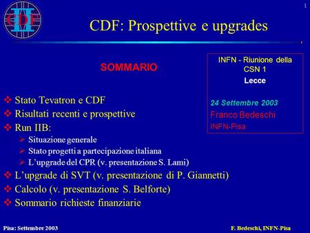Pisa: Settembre 2003F. Bedeschi, INFN-Pisa 1 CDF: Prospettive e upgrades  Stato Tevatron e CDF  Risultati recenti e prospettive  Run IIB:  Situazione.