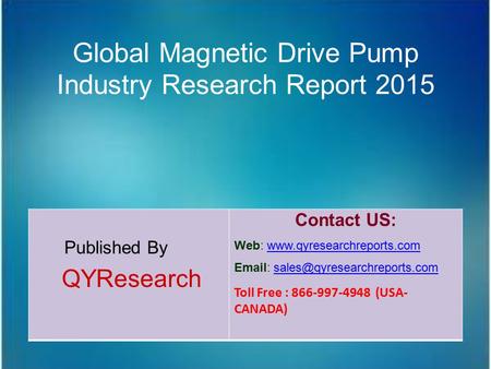 Global Magnetic Drive Pump Industry Research Report 2015 Published By QYResearch Contact US: Web: www.qyresearchreports.comwww.qyresearchreports.com Email: