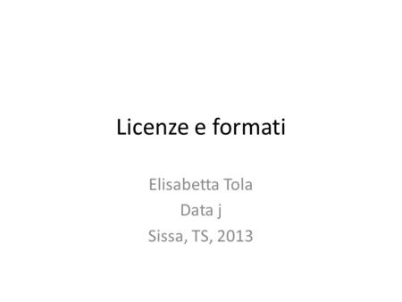 Licenze e formati Elisabetta Tola Data j Sissa, TS, 2013.
