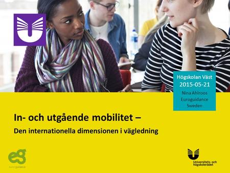 Sv In- och utgående mobilitet – Den internationella dimensionen i vägledning Högskolan Väst 2015-05-21 Nina Ahlroos Euroguidance Sweden.