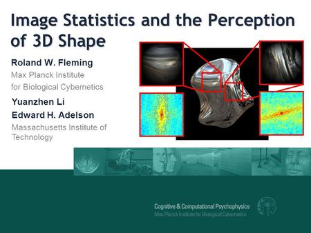 Image Statistics and the Perception of 3D Shape Roland W. Fleming Max Planck Institute for Biological Cybernetics Yuanzhen Li Edward H. Adelson Massachusetts.