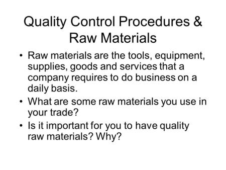 Quality Control Procedures & Raw Materials Raw materials are the tools, equipment, supplies, goods and services that a company requires to do business.