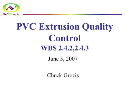 PVC Extrusion Quality Control WBS 2.4.2,2.4.3 June 5, 2007 Chuck Grozis.