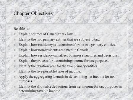 Chapter Objectives Be able to: n Explain sources of Canadian tax law. n Identify the two primary entities that are subject to tax. n Explain how residency.