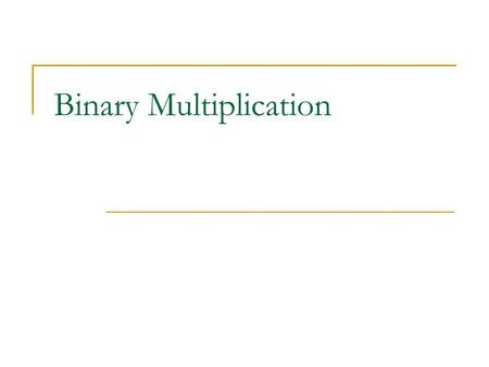 Binary Multiplication. Any multiplication can be re-expressed as a series of additions. For example, 7 * 3 (seven times three) is simply the sum of 3.