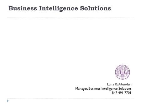 Luna Rajbhandari Manager, Business Intelligence Solutions 847 491 7701 Business Intelligence Solutions.