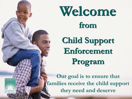 Welcome from Child Support Enforcement Program Our goal is to ensure that families receive the child support they need and deserve.