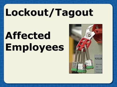 Lockout/Tagout Affected Employees. Hazardous energy sources Evaluate machines, equipment, and processesEvaluate machines, equipment, and processes Develop.