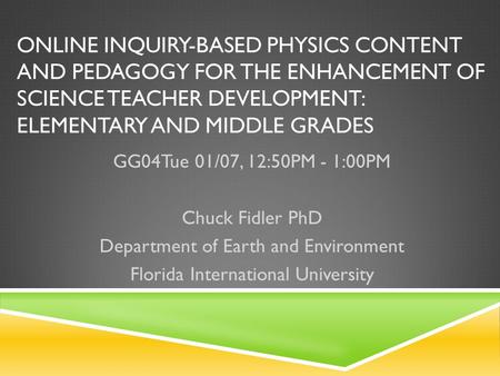 ONLINE INQUIRY-BASED PHYSICS CONTENT AND PEDAGOGY FOR THE ENHANCEMENT OF SCIENCE TEACHER DEVELOPMENT: ELEMENTARY AND MIDDLE GRADES GG04Tue 01/07, 12:50PM.