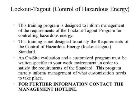 Lockout-Tagout (Control of Hazardous Energy) This training program is designed to inform management of the requirements of the Lockout-Tagout Program for.