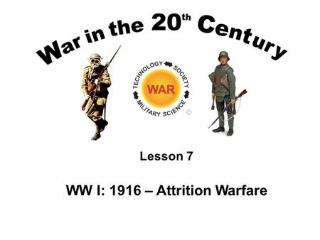 Lesson 7 WW I: 1916 – Attrition Warfare. Lesson Objectives Understand the issues involved with the shift in prospects from a short war to a long war.