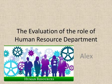 The Evaluation of the role of Human Resource Department Alex.