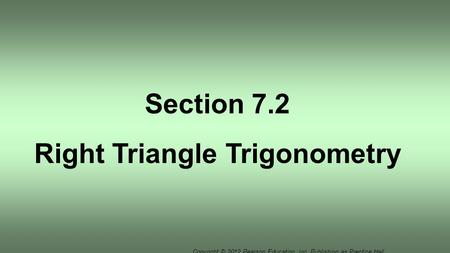 Copyright © 2012 Pearson Education, Inc. Publishing as Prentice Hall. Section 7.2 Right Triangle Trigonometry.