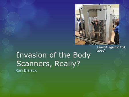 Invasion of the Body Scanners, Really? Kari Blalack (Revolt against TSA, 2010)