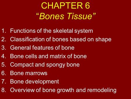 CHAPTER 6 “Bones Tissue” 1.Functions of the skeletal system 2.Classification of bones based on shape 3.General features of bone 4.Bone cells and matrix.